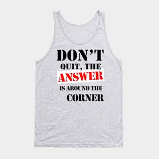 Don't Quit, The Answer Is Just Around The Corner Tank Top